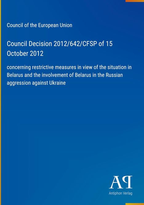 "Council Decision 2012/642/CFSP of 15 October 2012 betreffend Maßnahmen gegen Belarus. Blaues Cover, Antiphon Verlag."