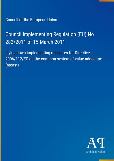 Council of the European Union: Verordnung 282/2011, Maßnahmen für 2006/112/EG. Antiphon Verlag. Blaues Cover.