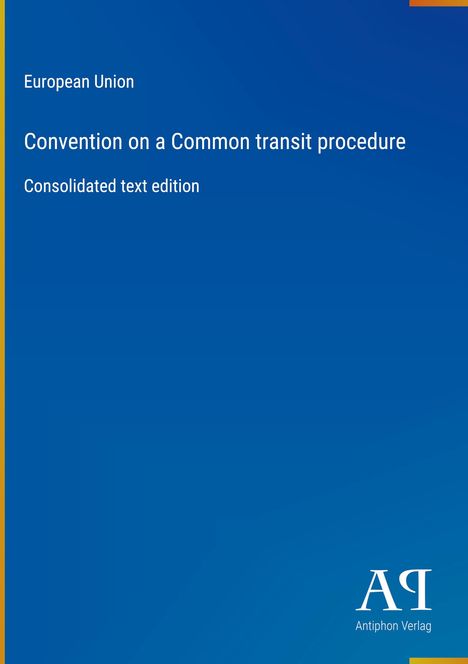 Europäische Union; Convention on a Common transit procedure; Consolidated text edition; Blaues Cover mit "AQ Antiphon Verlag".
