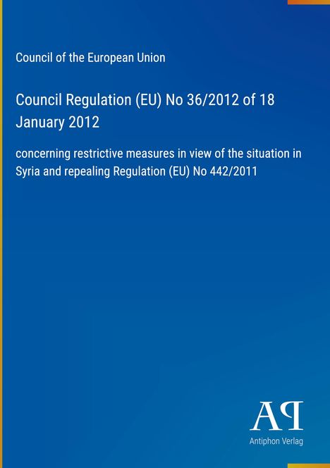 Council Regulation (EU) No 36/2012 betreffend Syrien, EU-Rat. Blau mit gelbem Rand, Logo „AR Antiphon Verlag“.