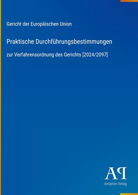 Gericht der EU, Praktische Durchführungsbestimmungen zur Verfahrensordnung [2024/2097], blaues Cover, Antiphon Verlag Logo.