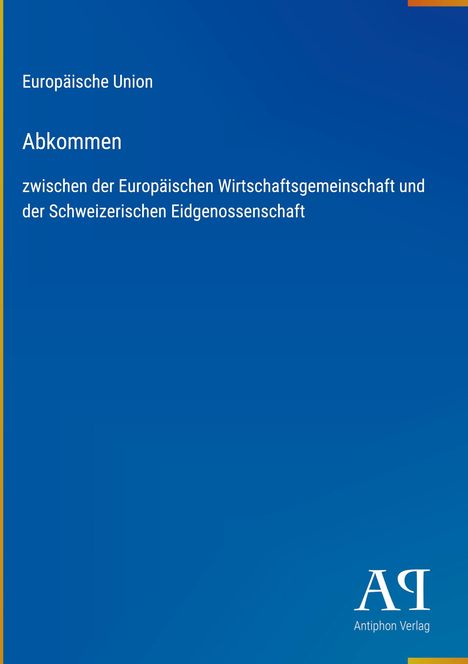 Text: Europäische Union, Abkommen zwischen der Europäischen Wirtschaftsgemeinschaft und der Schweizerischen Eidgenossenschaft. Unten rechts ein Logo des Antiphon Verlags auf blauem Hintergrund.