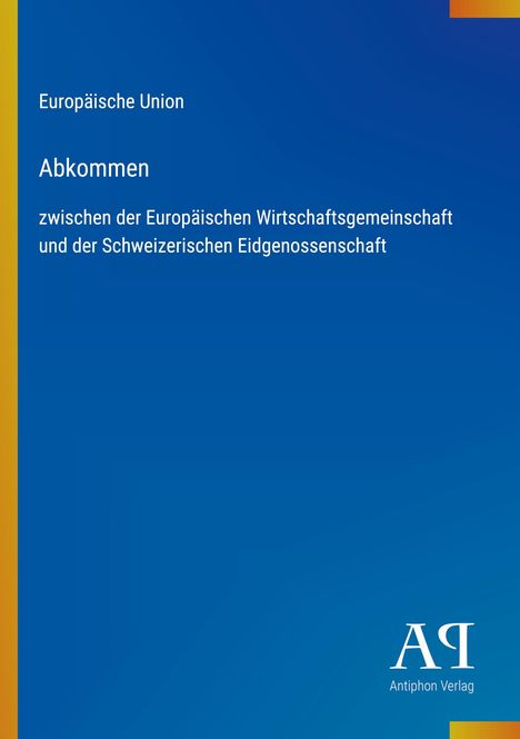 Text: "Europäische Union Abkommen zwischen der Europäischen Wirtschaftsgemeinschaft und der Schweizerischen Eidgenossenschaft." Unten rechts ist ein Logo des Antiphon Verlags. Hintergrund ist blau mit einem gelben Streifen links.