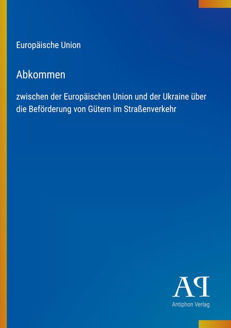 Text: "Europäische Union. Abkommen zwischen der Europäischen Union und der Ukraine über die Beförderung von Gütern im Straßenverkehr."  
Unten rechts: "Antiphon Verlag" und ein Logo. Hintergrund in Blau mit einem gelben Streifen links.