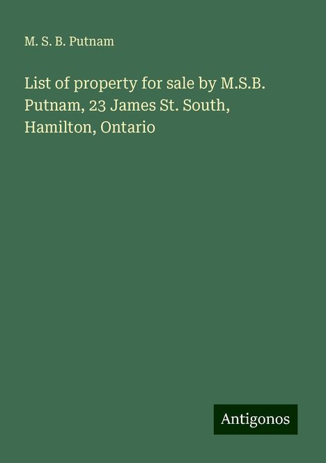 M. S. B. Putnam: List of property for sale by M.S.B. Putnam, 23 James St. South, Hamilton, Ontario, Buch