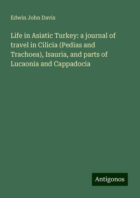 Edwin John Davis: Life in Asiatic Turkey: a journal of travel in Cilicia (Pedias and Trachoea), Isauria, and parts of Lucaonia and Cappadocia, Buch