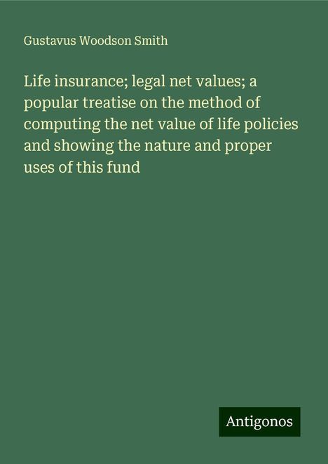 Gustavus Woodson Smith: Life insurance; legal net values; a popular treatise on the method of computing the net value of life policies and showing the nature and proper uses of this fund, Buch