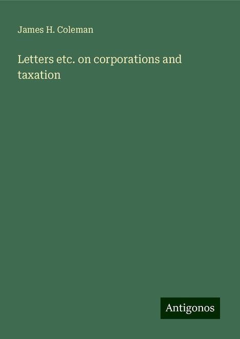 James H. Coleman: Letters etc. on corporations and taxation, Buch