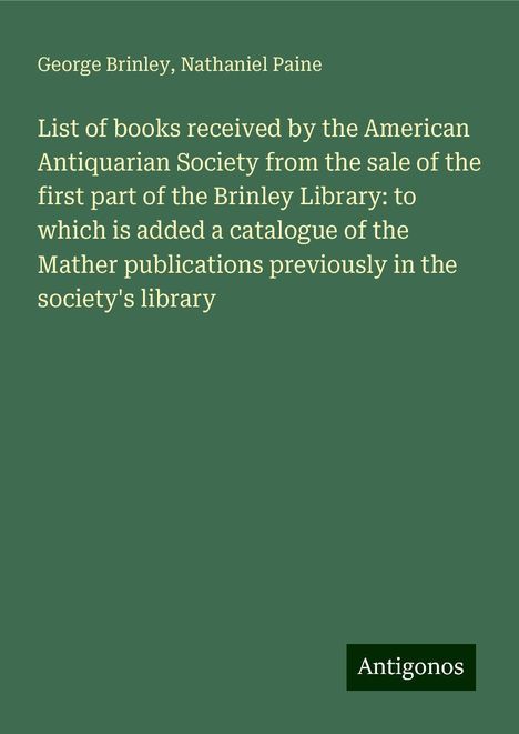 George Brinley: List of books received by the American Antiquarian Society from the sale of the first part of the Brinley Library: to which is added a catalogue of the Mather publications previously in the society's library, Buch