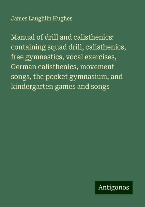 James Laughlin Hughes: Manual of drill and calisthenics: containing squad drill, calisthenics, free gymnastics, vocal exercises, German calisthenics, movement songs, the pocket gymnasium, and kindergarten games and songs, Buch