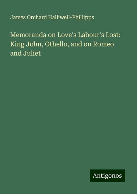 James Orchard Halliwell-Phillipps: Memoranda on Love's Labour's Lost: King John, Othello, and on Romeo and Juliet, Buch