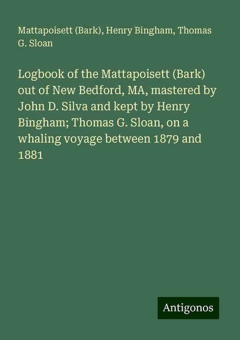 (Bark), Mattapoisett: Logbook of the Mattapoisett (Bark) out of New Bedford, MA, mastered by John D. Silva and kept by Henry Bingham; Thomas G. Sloan, on a whaling voyage between 1879 and 1881, Buch