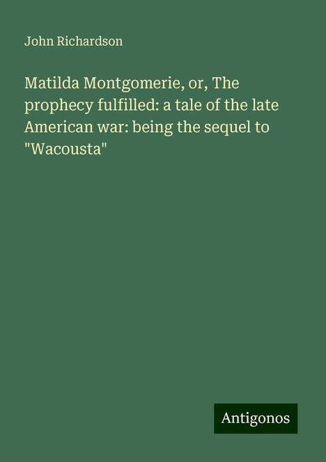 John Richardson: Matilda Montgomerie, or, The prophecy fulfilled: a tale of the late American war: being the sequel to "Wacousta", Buch