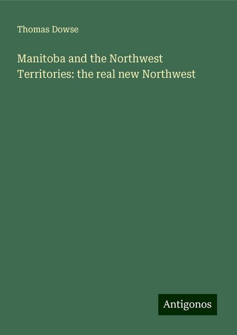 Thomas Dowse: Manitoba and the Northwest Territories: the real new Northwest, Buch