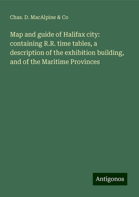 Chas. D. MacAlpine &amp; Co: Map and guide of Halifax city: containing R.R. time tables, a description of the exhibition building, and of the Maritime Provinces, Buch