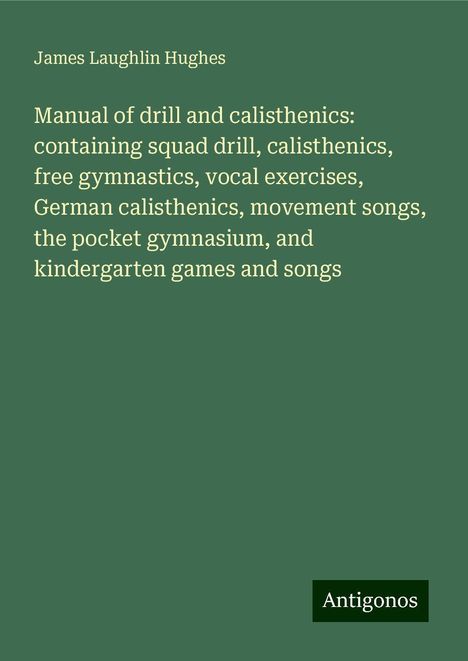 James Laughlin Hughes: Manual of drill and calisthenics: containing squad drill, calisthenics, free gymnastics, vocal exercises, German calisthenics, movement songs, the pocket gymnasium, and kindergarten games and songs, Buch