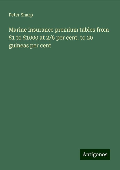 Peter Sharp: Marine insurance premium tables from £1 to £1000 at 2/6 per cent. to 20 guineas per cent, Buch