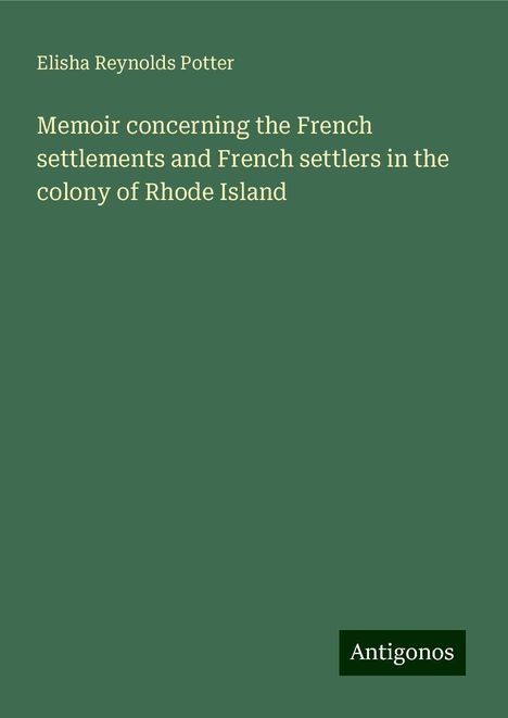 Elisha Reynolds Potter: Memoir concerning the French settlements and French settlers in the colony of Rhode Island, Buch