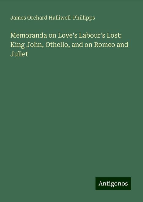 James Orchard Halliwell-Phillipps: Memoranda on Love's Labour's Lost: King John, Othello, and on Romeo and Juliet, Buch