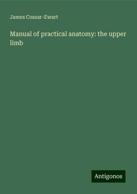 James Cossar-Ewart: Manual of practical anatomy: the upper limb, Buch