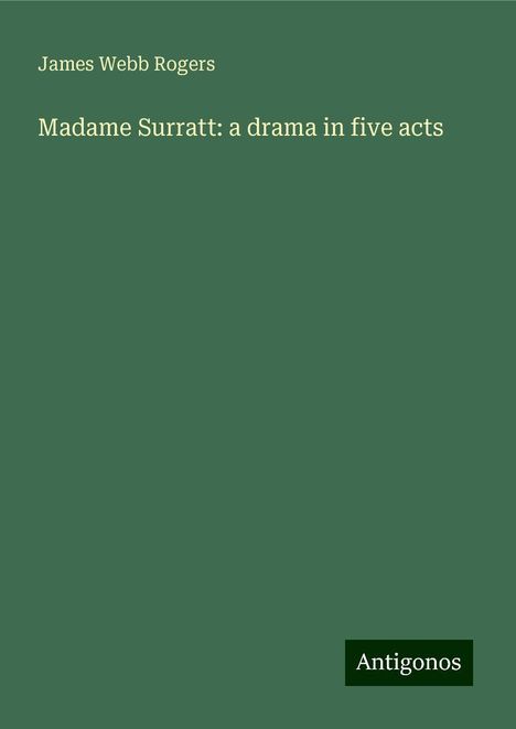 James Webb Rogers: Madame Surratt: a drama in five acts, Buch