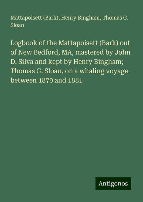 (Bark), Mattapoisett: Logbook of the Mattapoisett (Bark) out of New Bedford, MA, mastered by John D. Silva and kept by Henry Bingham; Thomas G. Sloan, on a whaling voyage between 1879 and 1881, Buch