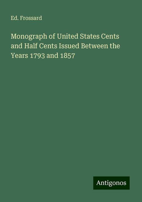 Ed. Frossard: Monograph of United States Cents and Half Cents Issued Between the Years 1793 and 1857, Buch