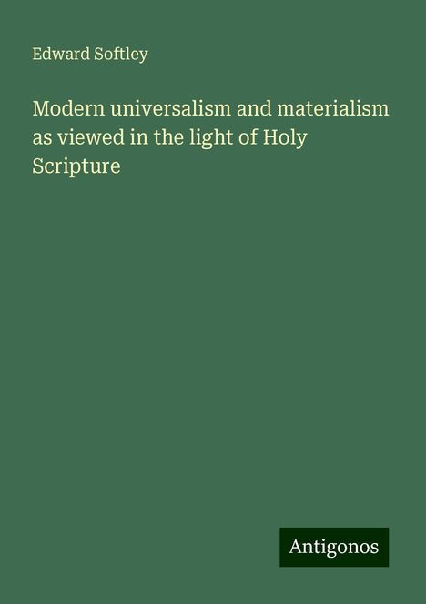 Edward Softley: Modern universalism and materialism as viewed in the light of Holy Scripture, Buch