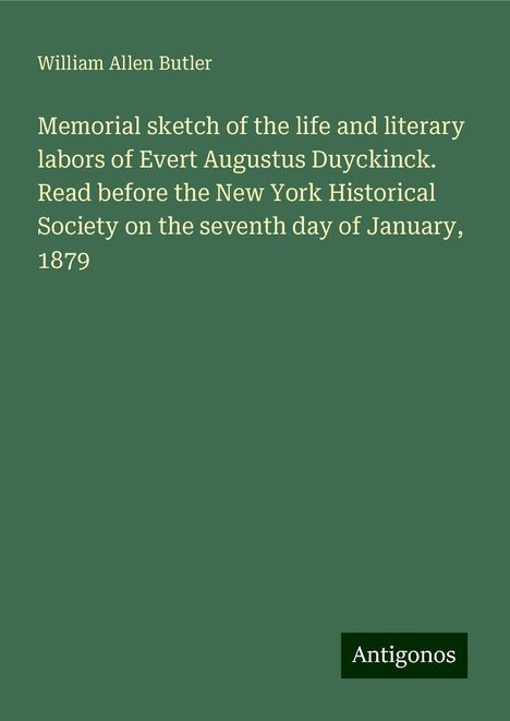 William Allen Butler: Memorial sketch of the life and literary labors of Evert Augustus Duyckinck. Read before the New York Historical Society on the seventh day of January, 1879, Buch