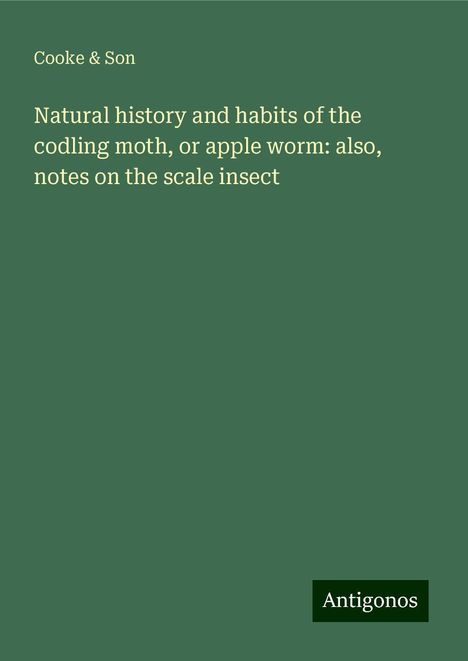 Cooke &amp; Son: Natural history and habits of the codling moth, or apple worm: also, notes on the scale insect, Buch