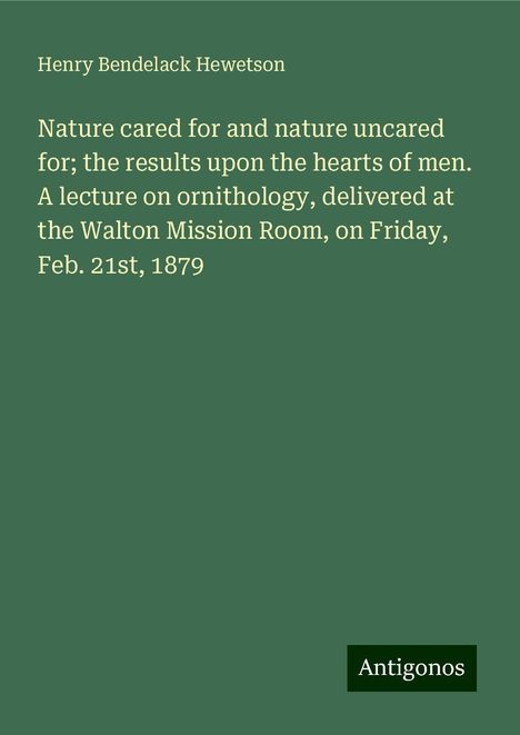 Henry Bendelack Hewetson: Nature cared for and nature uncared for; the results upon the hearts of men. A lecture on ornithology, delivered at the Walton Mission Room, on Friday, Feb. 21st, 1879, Buch