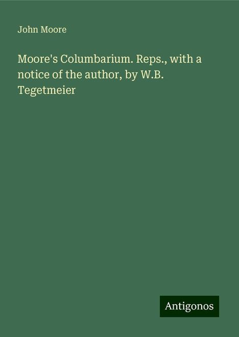 John Moore: Moore's Columbarium. Reps., with a notice of the author, by W.B. Tegetmeier, Buch