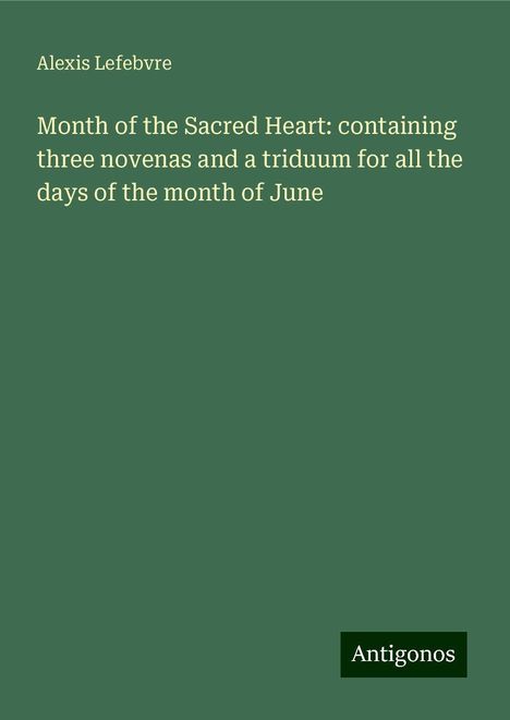 Alexis Lefebvre: Month of the Sacred Heart: containing three novenas and a triduum for all the days of the month of June, Buch