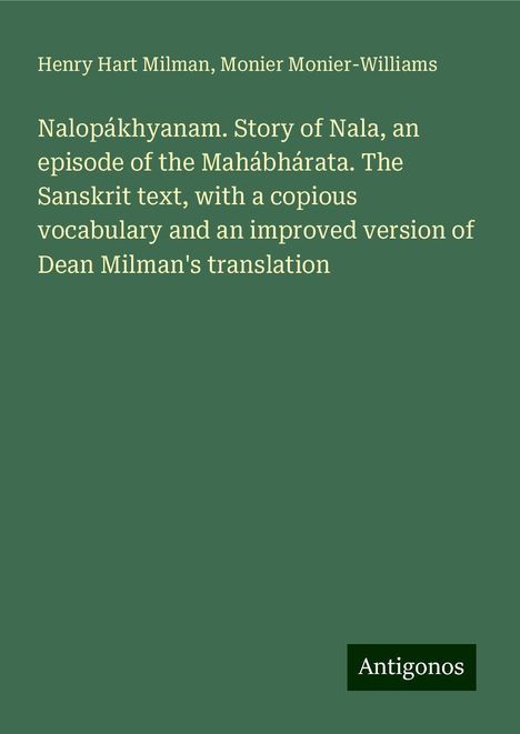 Henry Hart Milman: Nalopákhyanam. Story of Nala, an episode of the Mahábhárata. The Sanskrit text, with a copious vocabulary and an improved version of Dean Milman's translation, Buch