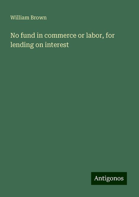 William Brown: No fund in commerce or labor, for lending on interest, Buch