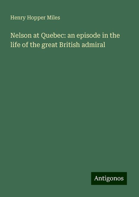 Henry Hopper Miles: Nelson at Quebec: an episode in the life of the great British admiral, Buch