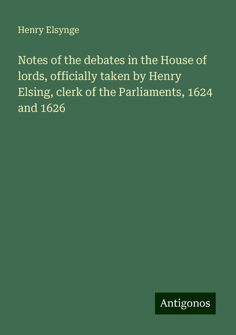 Henry Elsynge: Notes of the debates in the House of lords, officially taken by Henry Elsing, clerk of the Parliaments, 1624 and 1626, Buch