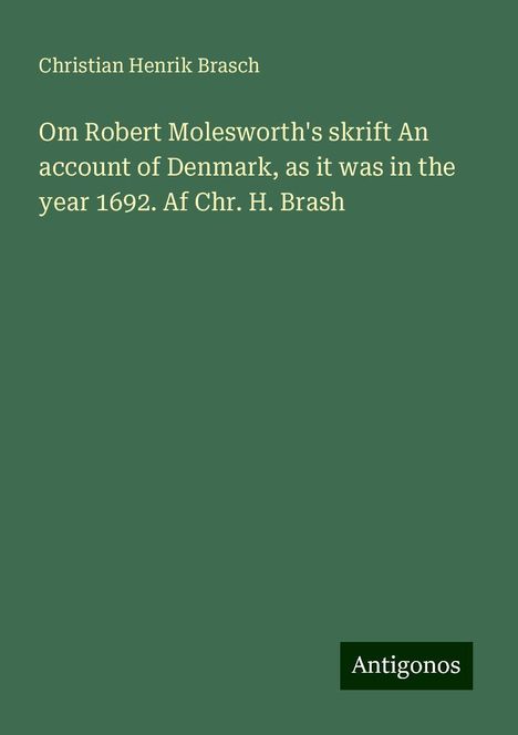 Christian Henrik Brasch: Om Robert Molesworth's skrift An account of Denmark, as it was in the year 1692. Af Chr. H. Brash, Buch