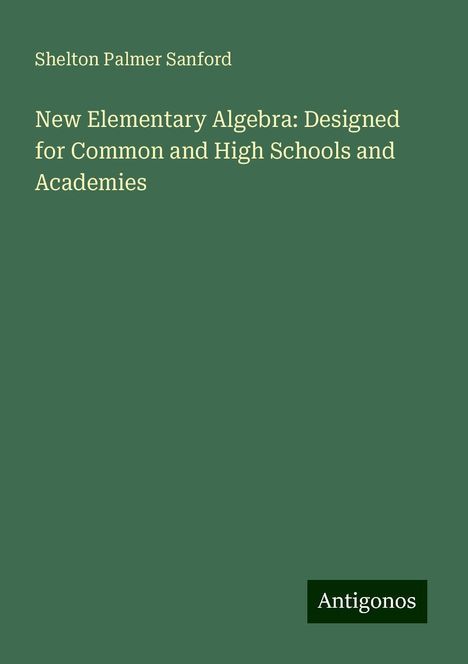 Shelton Palmer Sanford: New Elementary Algebra: Designed for Common and High Schools and Academies, Buch