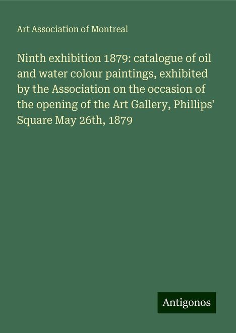 Art Association of Montreal: Ninth exhibition 1879: catalogue of oil and water colour paintings, exhibited by the Association on the occasion of the opening of the Art Gallery, Phillips' Square May 26th, 1879, Buch