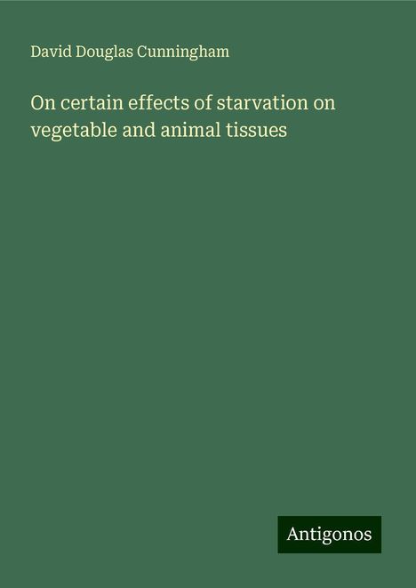 David Douglas Cunningham: On certain effects of starvation on vegetable and animal tissues, Buch