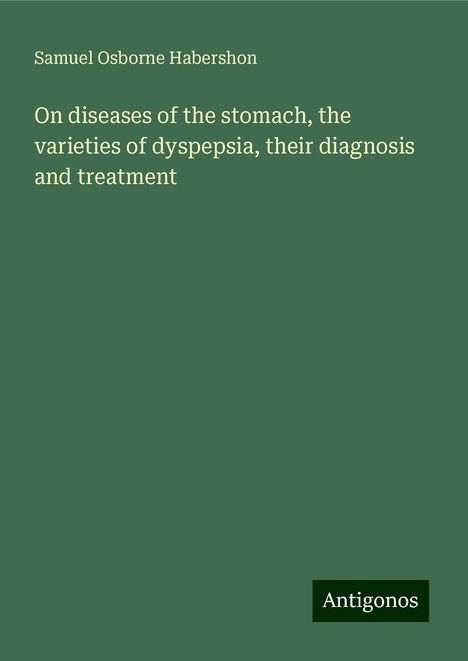 Samuel Osborne Habershon: On diseases of the stomach, the varieties of dyspepsia, their diagnosis and treatment, Buch