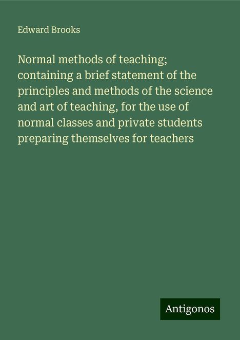 Edward Brooks: Normal methods of teaching; containing a brief statement of the principles and methods of the science and art of teaching, for the use of normal classes and private students preparing themselves for teachers, Buch