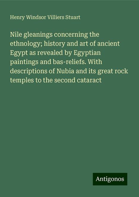 Henry Windsor Villiers Stuart: Nile gleanings concerning the ethnology; history and art of ancient Egypt as revealed by Egyptian paintings and bas-reliefs. With descriptions of Nubia and its great rock temples to the second cataract, Buch