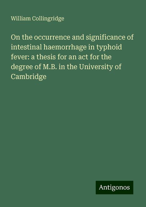 William Collingridge: On the occurrence and significance of intestinal haemorrhage in typhoid fever: a thesis for an act for the degree of M.B. in the University of Cambridge, Buch