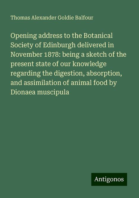 Thomas Alexander Goldie Balfour: Opening address to the Botanical Society of Edinburgh delivered in November 1878: being a sketch of the present state of our knowledge regarding the digestion, absorption, and assimilation of animal food by Dionaea muscipula, Buch