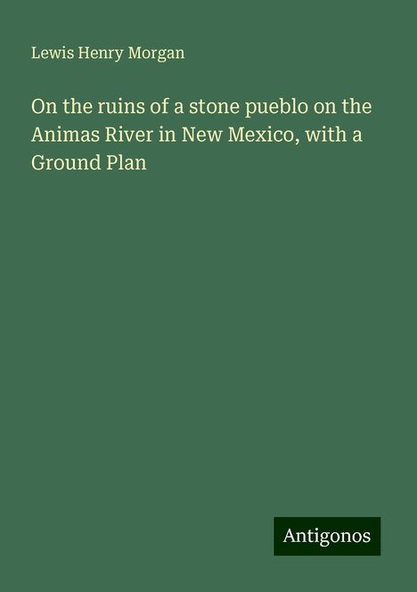 Lewis Henry Morgan: On the ruins of a stone pueblo on the Animas River in New Mexico, with a Ground Plan, Buch