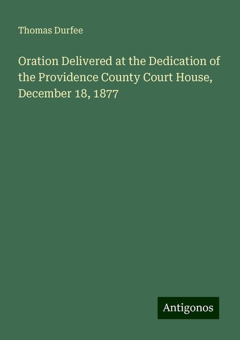 Thomas Durfee: Oration Delivered at the Dedication of the Providence County Court House, December 18, 1877, Buch