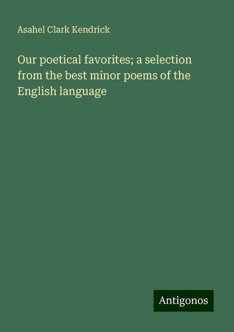 Asahel Clark Kendrick: Our poetical favorites; a selection from the best minor poems of the English language, Buch