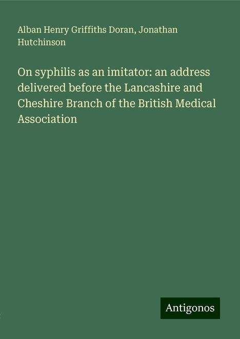 Alban Henry Griffiths Doran: On syphilis as an imitator: an address delivered before the Lancashire and Cheshire Branch of the British Medical Association, Buch